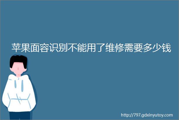 苹果面容识别不能用了维修需要多少钱