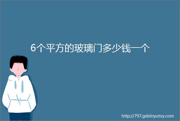 6个平方的玻璃门多少钱一个