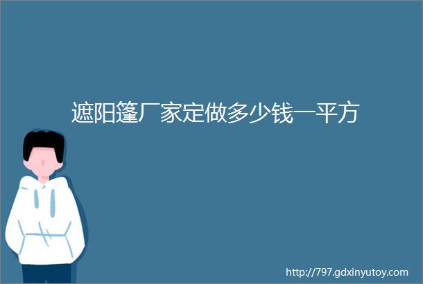 遮阳篷厂家定做多少钱一平方