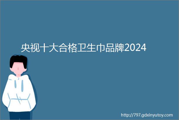 央视十大合格卫生巾品牌2024