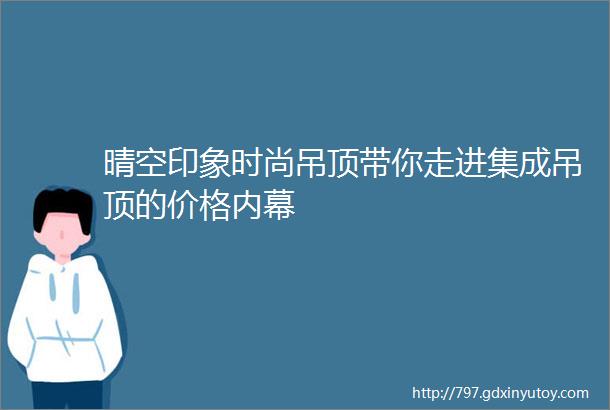 晴空印象时尚吊顶带你走进集成吊顶的价格内幕