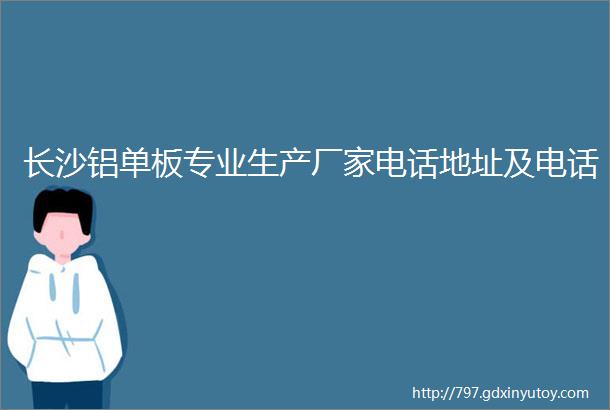 长沙铝单板专业生产厂家电话地址及电话