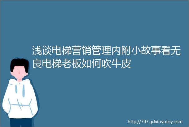 浅谈电梯营销管理内附小故事看无良电梯老板如何吹牛皮