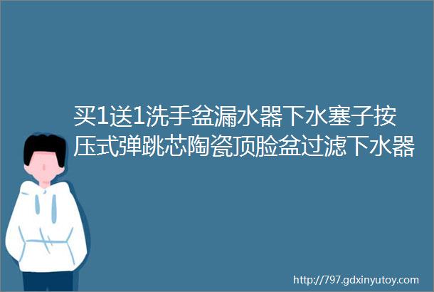 买1送1洗手盆漏水器下水塞子按压式弹跳芯陶瓷顶脸盆过滤下水器通用防臭卫生间