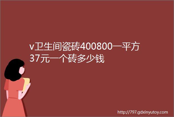 v卫生间瓷砖400800一平方37元一个砖多少钱