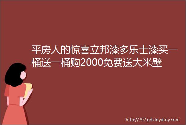 平房人的惊喜立邦漆多乐士漆买一桶送一桶购2000免费送大米壁纸木门