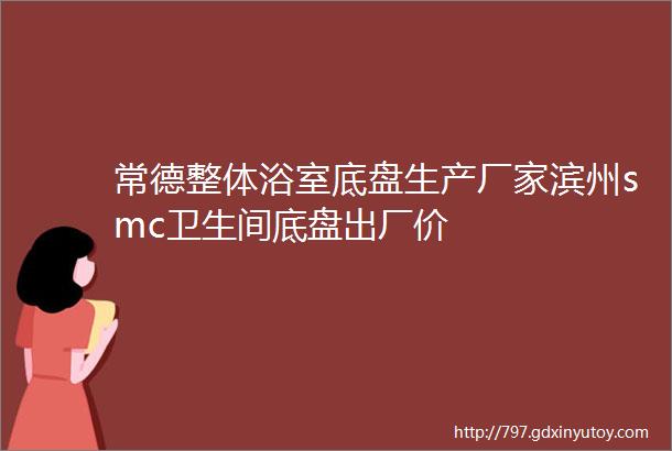 常德整体浴室底盘生产厂家滨州smc卫生间底盘出厂价