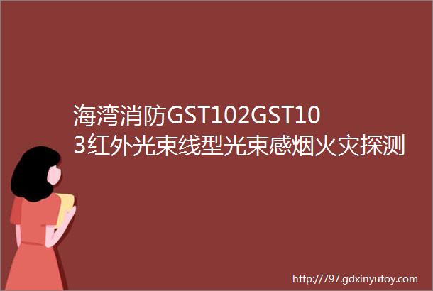 海湾消防GST102GST103红外光束线型光束感烟火灾探测器