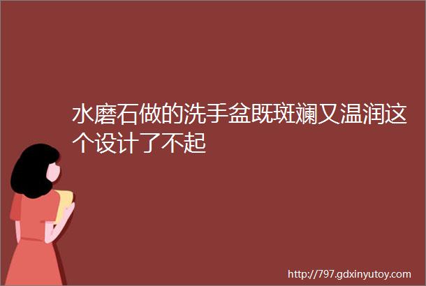 水磨石做的洗手盆既斑斓又温润这个设计了不起