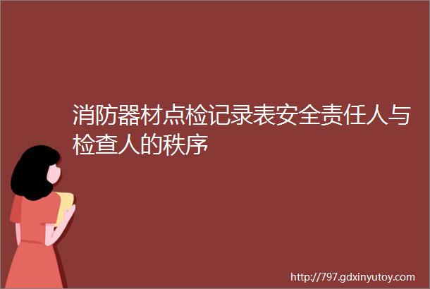 消防器材点检记录表安全责任人与检查人的秩序