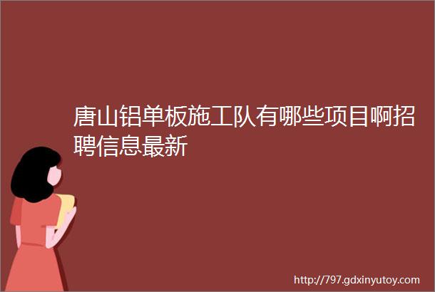 唐山铝单板施工队有哪些项目啊招聘信息最新