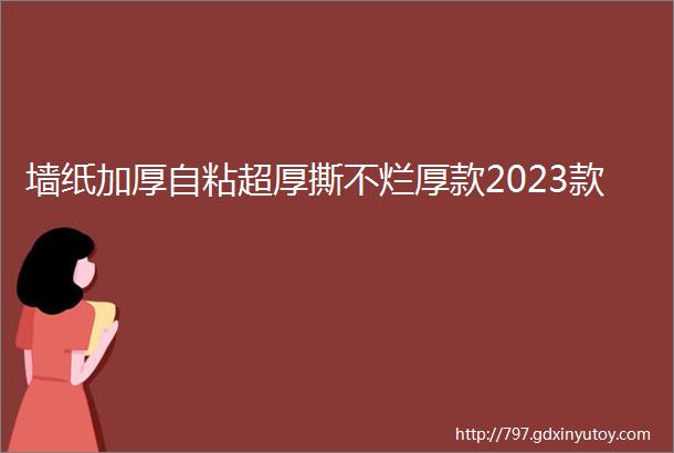 墙纸加厚自粘超厚撕不烂厚款2023款