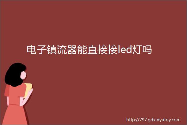 电子镇流器能直接接led灯吗