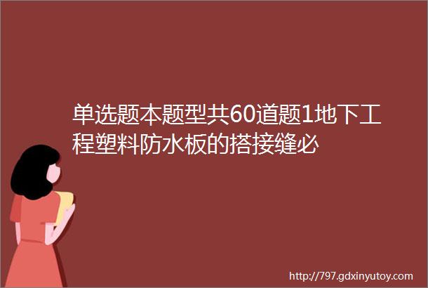 单选题本题型共60道题1地下工程塑料防水板的搭接缝必