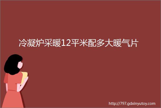 冷凝炉采暖12平米配多大暖气片