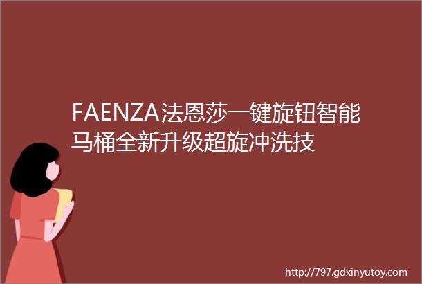 FAENZA法恩莎一键旋钮智能马桶全新升级超旋冲洗技