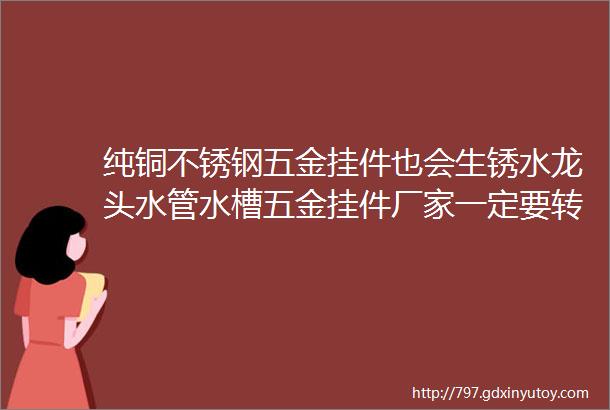 纯铜不锈钢五金挂件也会生锈水龙头水管水槽五金挂件厂家一定要转发给客户看的文章