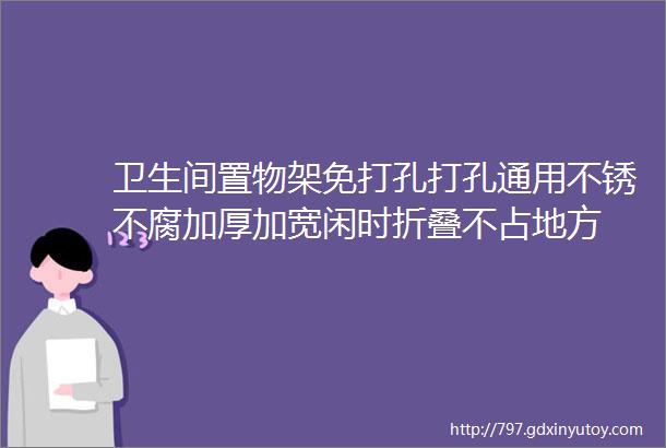 卫生间置物架免打孔打孔通用不锈不腐加厚加宽闲时折叠不占地方