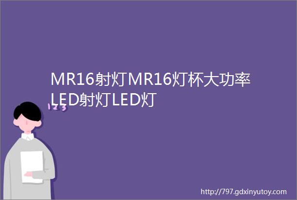 MR16射灯MR16灯杯大功率LED射灯LED灯