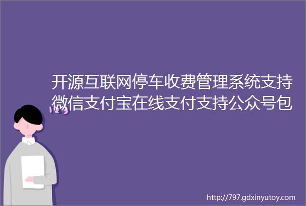 开源互联网停车收费管理系统支持微信支付宝在线支付支持公众号包月支持SaaS模式