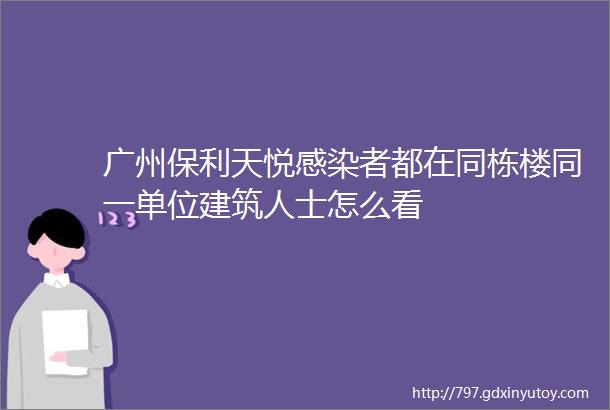 广州保利天悦感染者都在同栋楼同一单位建筑人士怎么看