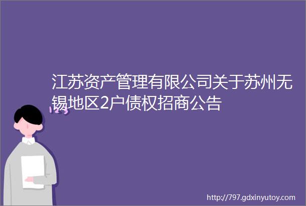 江苏资产管理有限公司关于苏州无锡地区2户债权招商公告