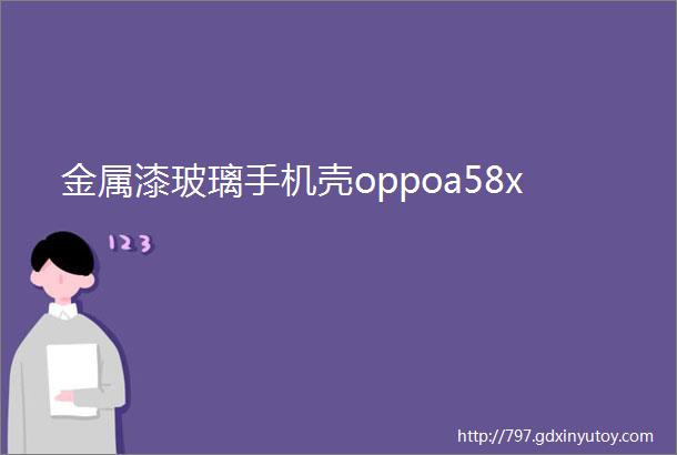 金属漆玻璃手机壳oppoa58x