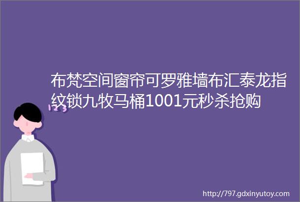 布梵空间窗帘可罗雅墙布汇泰龙指纹锁九牧马桶1001元秒杀抢购