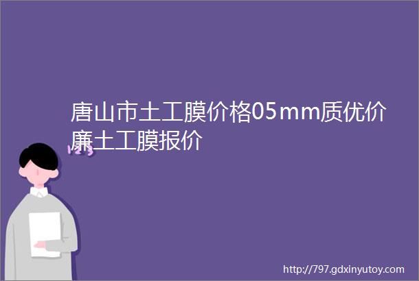 唐山市土工膜价格05mm质优价廉土工膜报价