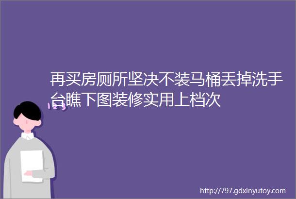 再买房厕所坚决不装马桶丢掉洗手台瞧下图装修实用上档次