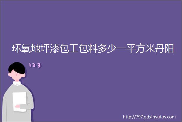 环氧地坪漆包工包料多少一平方米丹阳