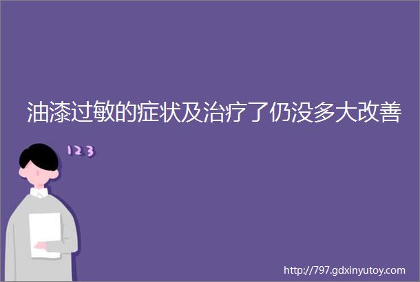 油漆过敏的症状及治疗了仍没多大改善