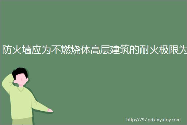 防火墙应为不燃烧体高层建筑的耐火极限为