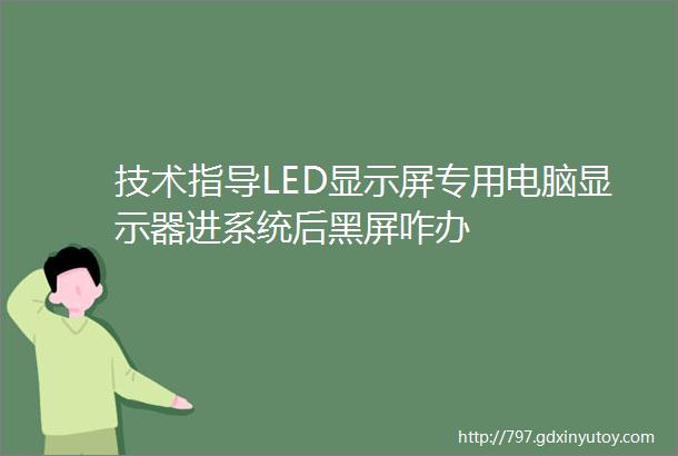 技术指导LED显示屏专用电脑显示器进系统后黑屏咋办