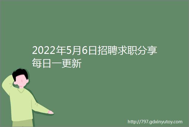 2022年5月6日招聘求职分享每日一更新