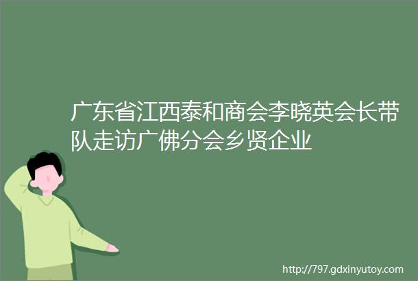 广东省江西泰和商会李晓英会长带队走访广佛分会乡贤企业