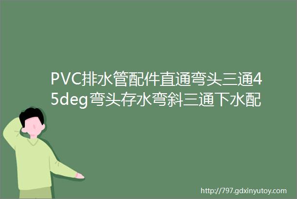 PVC排水管配件直通弯头三通45deg弯头存水弯斜三通下水配件叉接头5075110