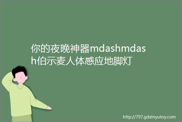 你的夜晚神器mdashmdash伯示麦人体感应地脚灯