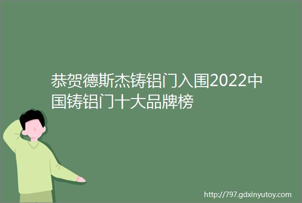 恭贺德斯杰铸铝门入围2022中国铸铝门十大品牌榜