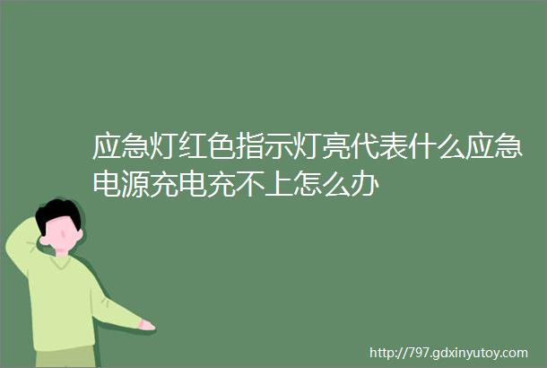 应急灯红色指示灯亮代表什么应急电源充电充不上怎么办