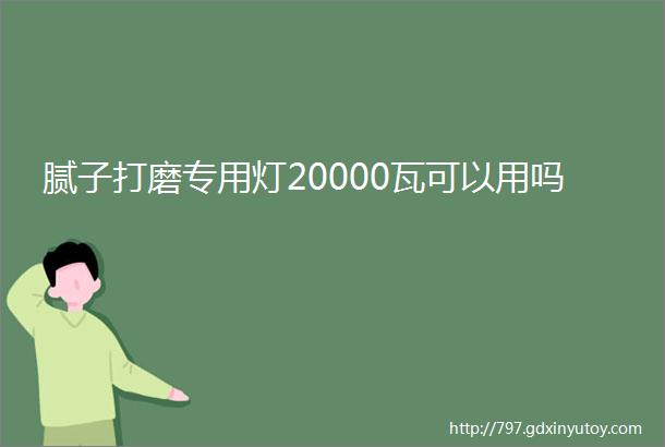 腻子打磨专用灯20000瓦可以用吗