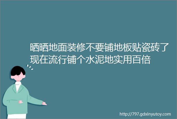 晒晒地面装修不要铺地板贴瓷砖了现在流行铺个水泥地实用百倍