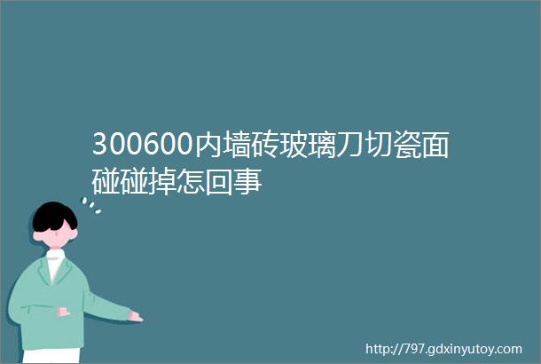 300600内墙砖玻璃刀切瓷面碰碰掉怎回事