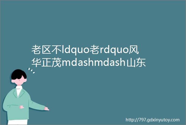 老区不ldquo老rdquo风华正茂mdashmdash山东临沂提升经济发展能级增进民生福祉综述