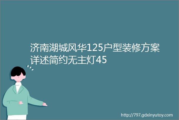 济南湖城风华125户型装修方案详述简约无主灯45