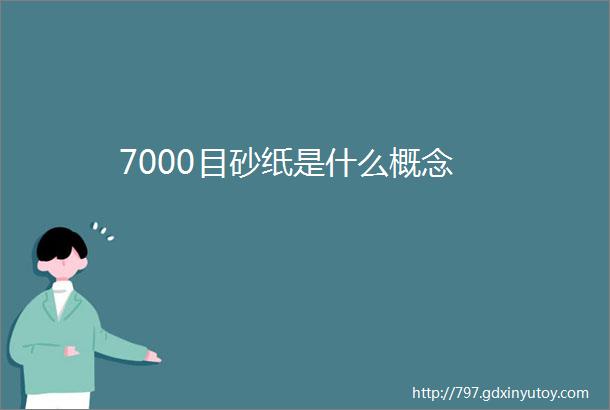 7000目砂纸是什么概念