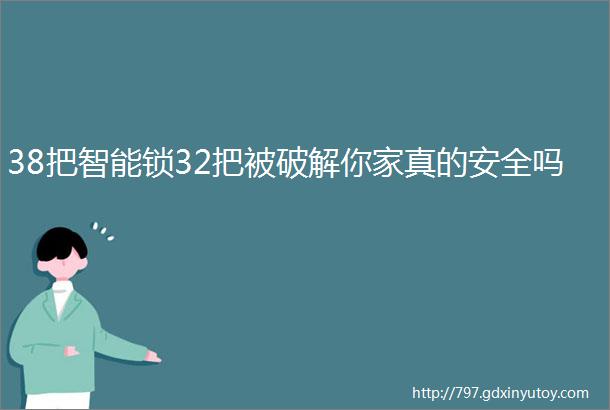 38把智能锁32把被破解你家真的安全吗