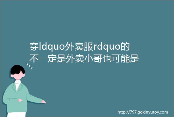 穿ldquo外卖服rdquo的不一定是外卖小哥也可能是